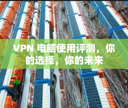 VPN 电脑使用评测，你的选择，你的未来