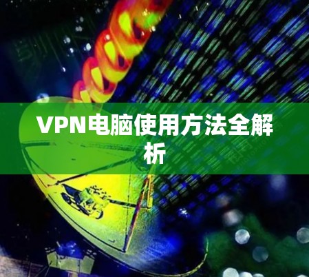 VPN电脑使用方法全解析
