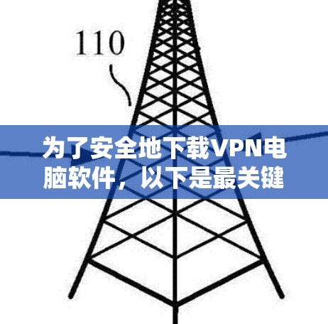为了安全地下载VPN电脑软件,以下是最关键的步骤 为了安全地下载VPN电脑软件,以下是最关键的步骤
