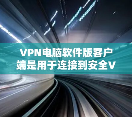 VPN电脑软件版客户端是用于连接到安全VPN服务器的电脑程序，提供连接和访问网络服务的功能。以下是对这些软件的详细介绍