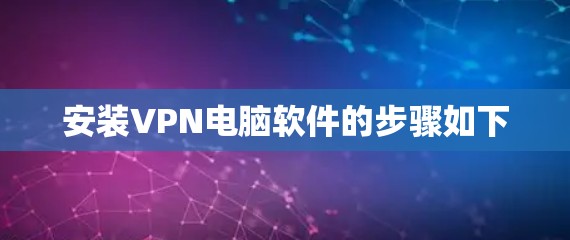 安装VPN电脑软件的步骤如下