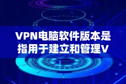 VPN电脑软件版本是指用于建立和管理VPN连接的软件，涵盖视频会议、文件传输、网络控制等多种功能。以下是对这些软件的详细分析