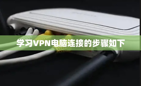 学习VPN电脑连接的步骤如下