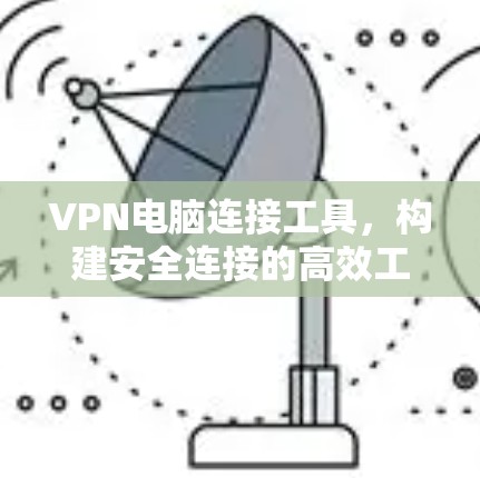 VPN电脑连接工具，构建安全连接的高效工具