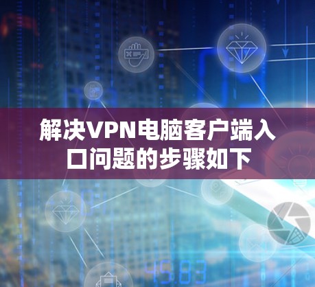 解决VPN电脑客户端入口问题的步骤如下