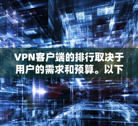 VPN客户端的排行取决于用户的需求和预算。以下是综合考虑的安全性和功能支持,以及推荐的排位 VPN客户端的排行取决于用户的需求和预算。以下是综合考虑的安全性和功能支持,以及推荐的排位