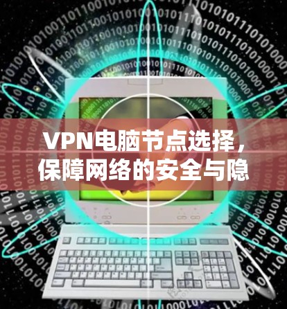 VPN电脑节点选择,保障网络的安全与隐私 VPN电脑节点选择,保障网络的安全与隐私