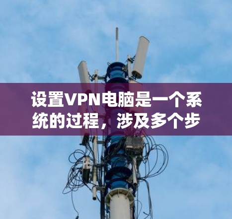 设置VPN电脑是一个系统的过程,涉及多个步骤。以下是一个清晰的指南,帮助您一步步实现VPN电脑的设置 设置VPN电脑是一个系统的过程,涉及多个步骤。以下是一个清晰的指南,帮助您一步步实现VPN电脑的设置