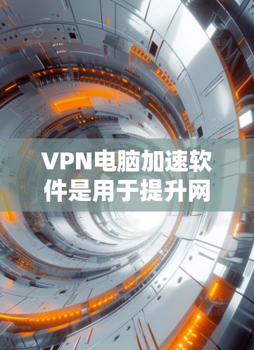 VPN电脑加速软件是用于提升网络连接速度和安全性的重要工具。以下是详细的步骤和注意事项，帮助您更好地使用这些软件