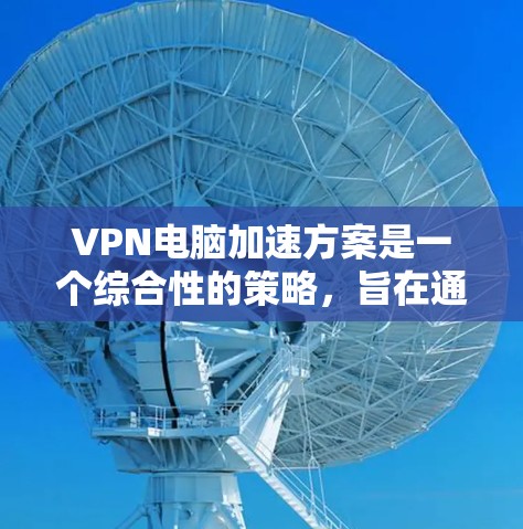 VPN电脑加速方案是一个综合性的策略,旨在通过优化配置和使用先进的技术来提升VPN的性能。以下是一些具体的步骤和方法 VPN电脑加速方案是一个综合性的策略,旨在通过优化配置和使用先进的技术来提升VPN的性能。以下是一些具体的步骤和方法