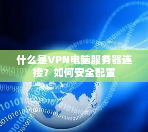 什么是VPN电脑服务器连接?如何安全配置 什么是VPN电脑服务器连接?如何安全配置