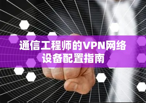通信工程师的VPN网络设备配置指南 通信工程师的VPN网络设备配置指南