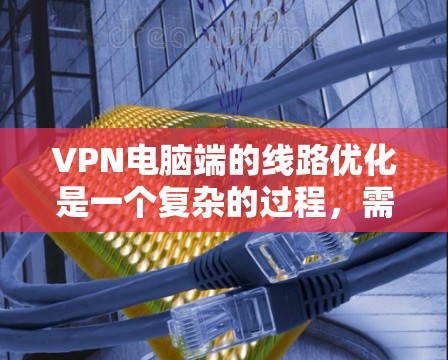 VPN电脑端的线路优化是一个复杂的过程,需要从硬件、软件和网络层进行全面考虑。以下是一些主要步骤和建议,帮助你优化VPN电脑端的网络连接 VPN电脑端的线路优化是一个复杂的过程,需要从硬件、软件和网络层进行全面考虑。以下是一些主要步骤和建议,帮助你优化VPN电脑端的网络连接