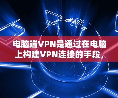 电脑端VPN是通过在电脑上构建VPN连接的手段,广泛应用于远程访问和数据保护。以下是根据不同需求和预算的推荐 电脑端VPN是通过在电脑上构建VPN连接的手段,广泛应用于远程访问和数据保护。以下是根据不同需求和预算的推荐