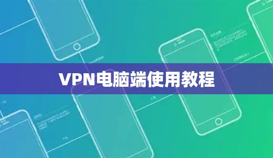 VPN电脑端使用教程 VPN电脑端使用教程