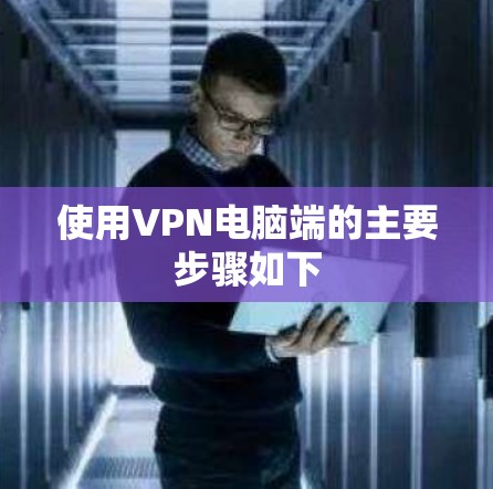 使用VPN电脑端的主要步骤如下