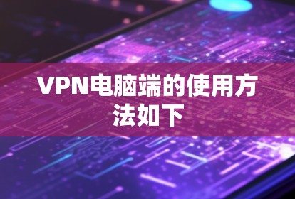 VPN电脑端的使用方法如下 VPN电脑端的使用方法如下