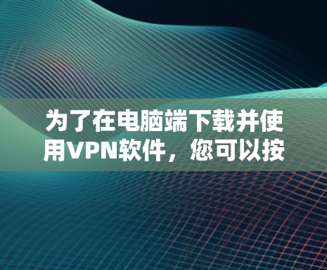 为了在电脑端下载并使用VPN软件，您可以按照以下步骤操作