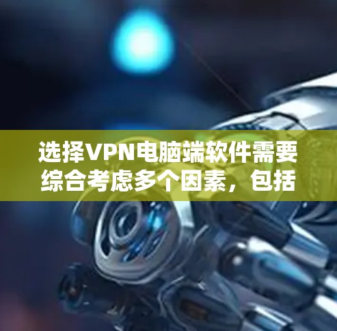 选择VPN电脑端软件需要综合考虑多个因素,包括需求、使用场景、电脑配置、软件的安全性以及兼容性。以下是根据这些因素进行的推荐 选择VPN电脑端软件需要综合考虑多个因素,包括需求、使用场景、电脑配置、软件的安全性以及兼容性。以下是根据这些因素进行的推荐