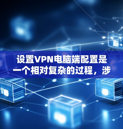 设置VPN电脑端配置是一个相对复杂的过程，涉及多个步骤和设备。以下是一个详细的步骤指南，帮助你配置你的VPN电脑端