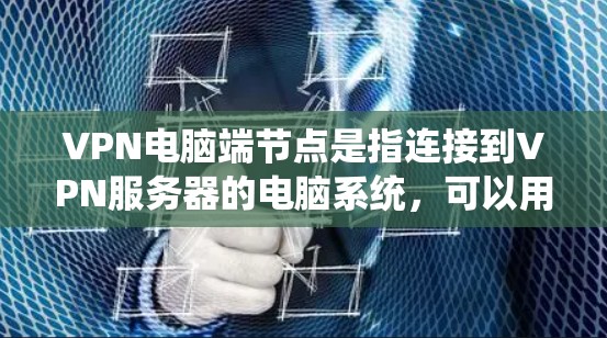 VPN电脑端节点是指连接到VPN服务器的电脑系统，可以用于进行网络访问。端节点包括本地端节点和远程端节点。以下是关于VPN端节点的详细说明