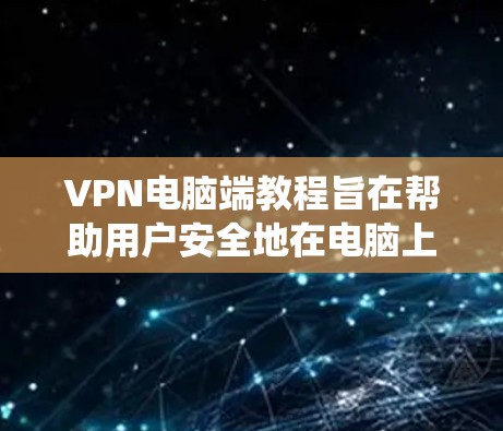 VPN电脑端教程旨在帮助用户安全地在电脑上连接到远程服务器或设备,使用端到端连接以防止数据被截获。以下是对该主题的系统性总结和建议 VPN电脑端教程旨在帮助用户安全地在电脑上连接到远程服务器或设备,使用端到端连接以防止数据被截获。以下是对该主题的系统性总结和建议
