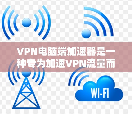VPN电脑端加速器是一种专为加速VPN流量而设计的软件或工具,帮助用户更快更好地连接到VPN服务。以下是关于选择和使用 VPN 网站电脑端加速器的详细指南 VPN电脑端加速器是一种专为加速VPN流量而设计的软件或工具,帮助用户更快更好地连接到VPN服务。以下是关于选择和使用 VPN 网站电脑端加速器的详细指南