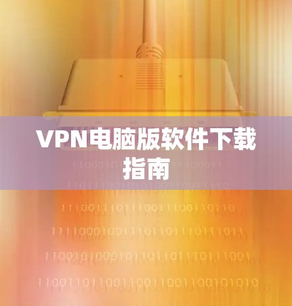 VPN电脑版软件下载指南