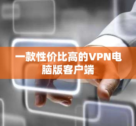 一款性价比高的VPN电脑版客户端 一款性价比高的VPN电脑版客户端