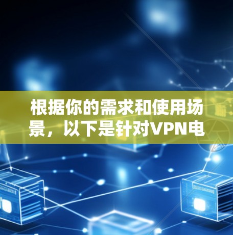 根据你的需求和使用场景，以下是针对VPN电脑版的推荐