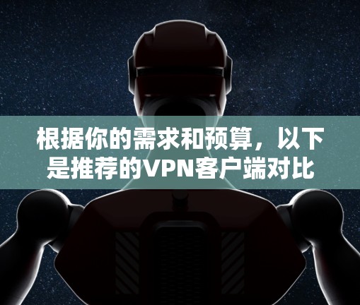 根据你的需求和预算,以下是推荐的VPN客户端对比 根据你的需求和预算,以下是推荐的VPN客户端对比