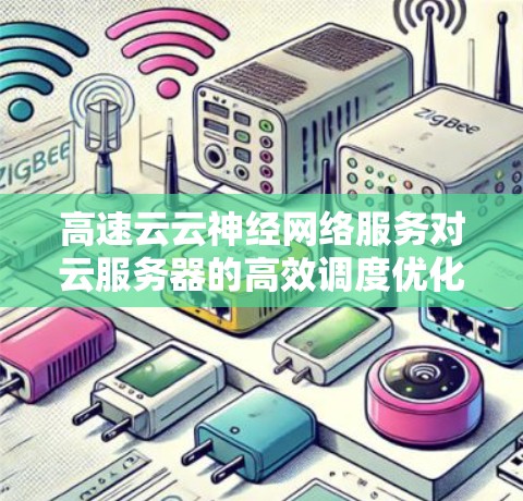 高速云云神经网络服务对云服务器的高效调度优化 高速云云神经网络服务对云服务器的高效调度优化