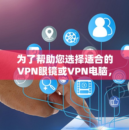 为了帮助您选择适合的VPN眼镜或VPN电脑,以下是一步步的建议和分析 为了帮助您选择适合的VPN眼镜或VPN电脑,以下是一步步的建议和分析