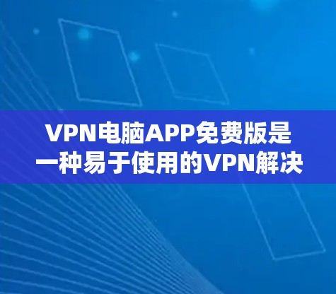 VPN电脑APP免费版是一种易于使用的VPN解决方案,允许用户通过浏览器或软件连接到外部服务器,免费访问Web端、手机和电脑等设备。以下是关于VPN电脑APP免费版的详细指南 VPN电脑APP免费版是一种易于使用的VPN解决方案,允许用户通过浏览器或软件连接到外部服务器,免费访问Web端、手机和电脑等设备。以下是关于VPN电脑APP免费版的详细指南