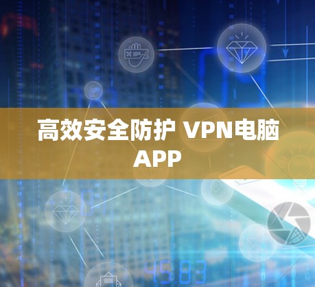高效安全防护 VPN电脑APP 高效安全防护 VPN电脑APP