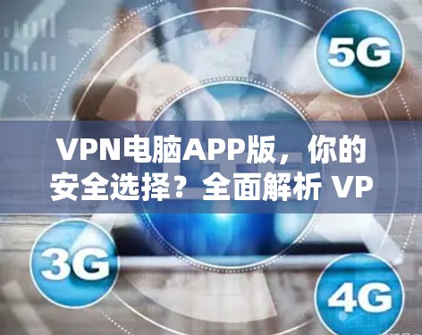 VPN电脑APP版,你的安全选择?全面解析 VPN 网络加密软件的优缺点! VPN电脑APP版,你的安全选择?全面解析 VPN 网络加密软件的优缺点!