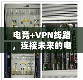 电竞+VPN线路,连接未来的电竞新平台 电竞+VPN线路,连接未来的电竞新平台