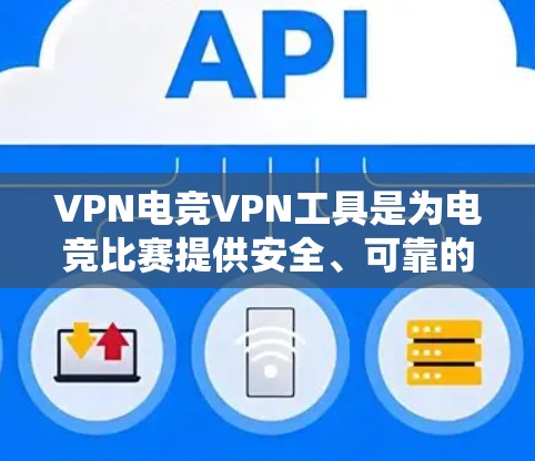 VPN电竞VPN工具是为电竞比赛提供安全、可靠的网络连接的手段。以下是对这些工具的详细分析