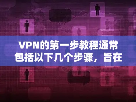 VPN的第一步教程通常包括以下几个步骤,旨在帮助用户初步熟悉使用VPN的技术和操作 VPN的第一步教程通常包括以下几个步骤,旨在帮助用户初步熟悉使用VPN的技术和操作