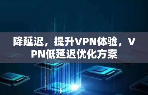 降延迟，提升VPN体验，VPN低延迟优化方案