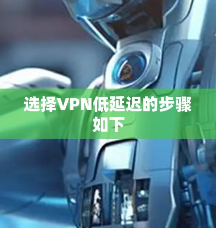 选择VPN低延迟的步骤如下 选择VPN低延迟的步骤如下