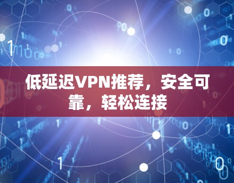 低延迟VPN推荐,安全可靠,轻松连接 低延迟VPN推荐,安全可靠,轻松连接