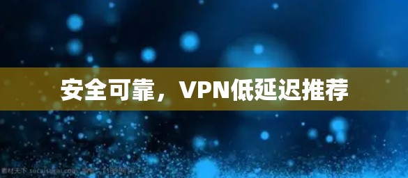 安全可靠，VPN低延迟推荐