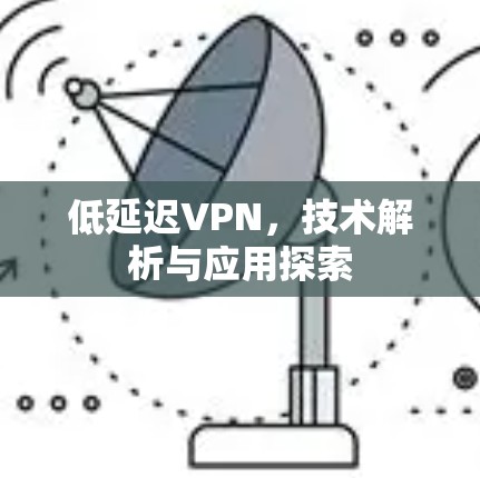 低延迟VPN，技术解析与应用探索