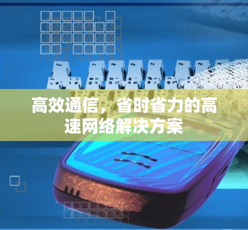高效通信,省时省力的高速网络解决方案 高效通信,省时省力的高速网络解决方案