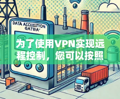 为了使用VPN实现远程控制,您可以按照以下步骤进行 为了使用VPN实现远程控制,您可以按照以下步骤进行