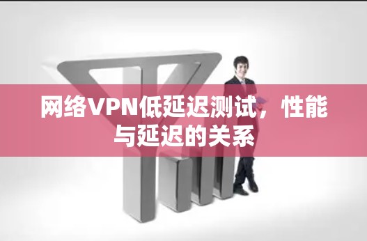 网络VPN低延迟测试,性能与延迟的关系 网络VPN低延迟测试,性能与延迟的关系