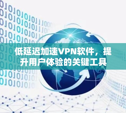 低延迟加速VPN软件，提升用户体验的关键工具