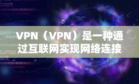 VPN（VPN）是一种通过互联网实现网络连接的技术，用于将外部的网络服务接入内网。然而，即使通过VPN，由于延迟的特性，视频内容和网页内容仍然可能无法在本地服务器上流畅运行，从而影响用户体验