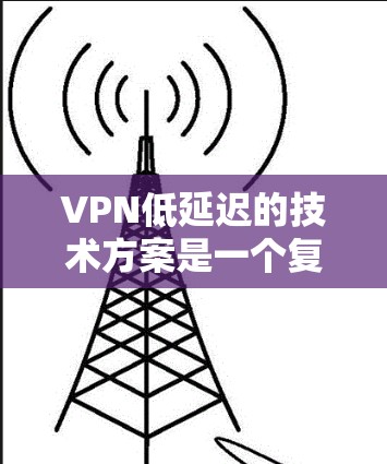 VPN低延迟的技术方案是一个复杂的问题,因为它涉及多个方面,包括技术实现、网络条件、安全性等。以下是一些常见的 VPN 技术,尤其是低延迟版本 VPN低延迟的技术方案是一个复杂的问题,因为它涉及多个方面,包括技术实现、网络条件、安全性等。以下是一些常见的 VPN 技术,尤其是低延迟版本